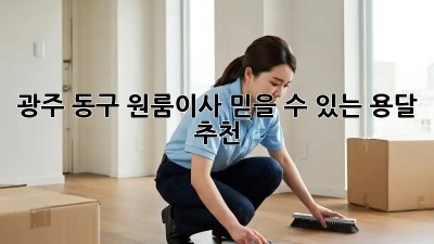 광주 동구 원룸이사? 믿을 수 있는 용달 추천!